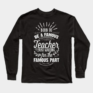 Born To Be A Famous Teacher Just Waiting for the Famous Part Long Sleeve T-Shirt